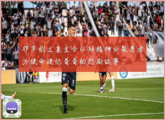 邓罗创立基金会以助精神分裂患者为使命追忆哥哥的悲剧故事
