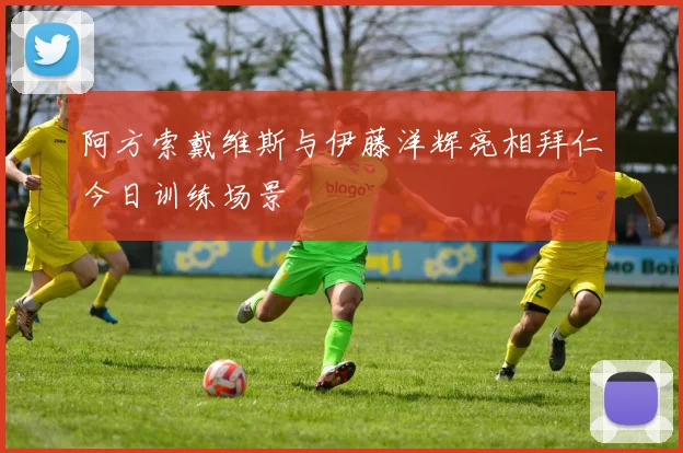 阿方索戴维斯与伊藤洋辉亮相拜仁今日训练场景