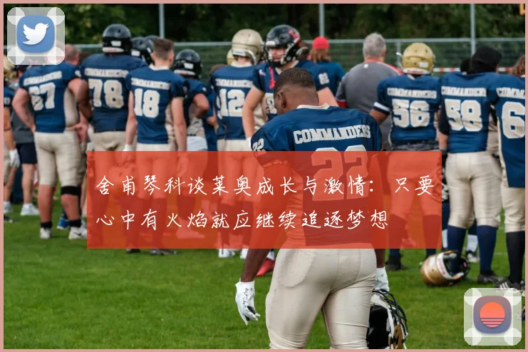 舍甫琴科谈莱奥成长与激情：只要心中有火焰就应继续追逐梦想