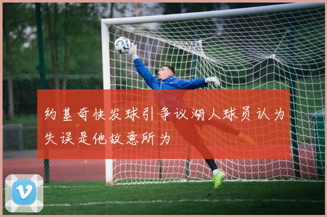 约基奇快发球引争议湖人球员认为失误是他故意所为