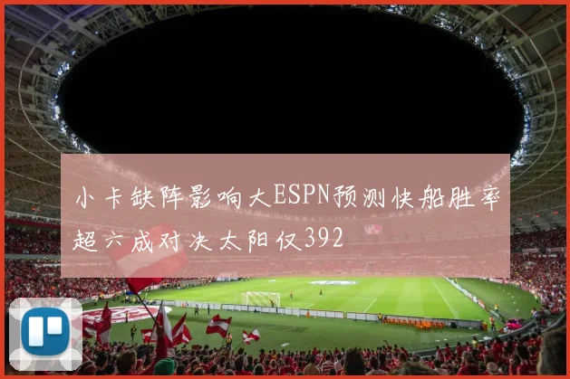 小卡缺阵影响大ESPN预测快船胜率超六成对决太阳仅392