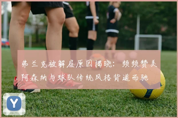 弗兰克被解雇原因揭晓：频频赞美阿森纳与球队传统风格背道而驰