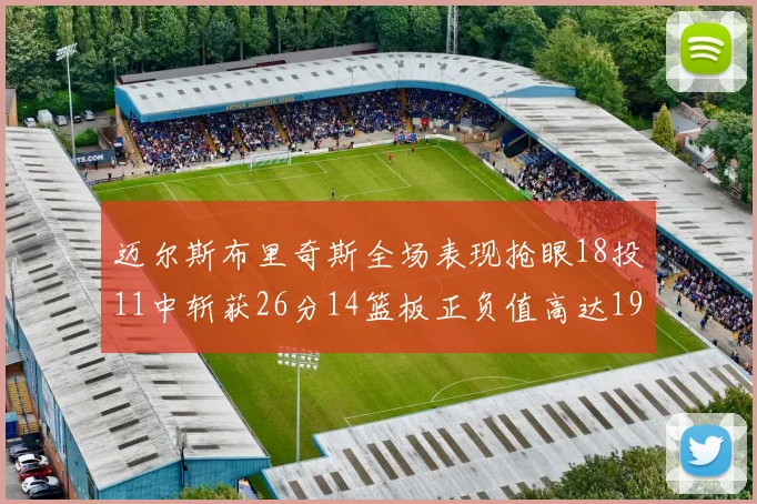 迈尔斯布里奇斯全场表现抢眼18投11中斩获26分14篮板正负值高达19