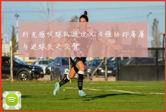 科克感叹球队进攻火力强劲却屡屡与进球失之交臂