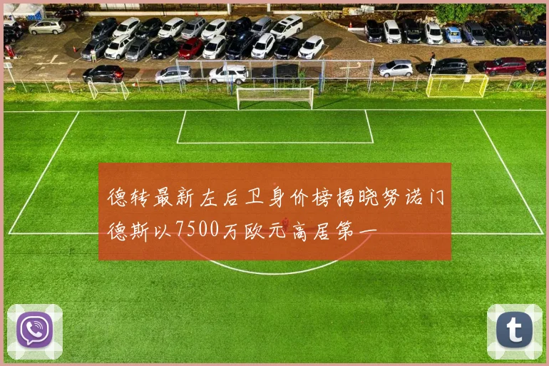 德转最新左后卫身价榜揭晓努诺门德斯以7500万欧元高居第一